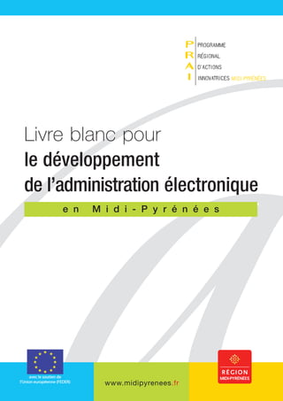 Livre blanc pour
le développement
de l’administration électronique
     e n   M i d i - P y r é n é e s




             www.midipyrenees.fr
 