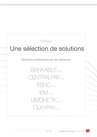 34 / 48 Livre Blanc e-Paiement - Edition 2016
Annexe
Une sélection de solutions
Solutions présentées par les sponsors
BANKABLE p.36
CENTRALPAYp.38
EBRC p.40
IBM p.42
LIMONETIK p.44
OLKYPAYp.46
 