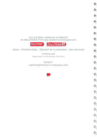 Un Livre Blanc réalisé par la rédaction
de SOLUTIONS IT et www.solutions-numeriques.com
Auteur : Christine Calais - Directeur de la publication : Jean Kaminsky
© Know sarl
Siège social 21 rue de Fécamp, 75012 Paris
Contact :
marketing@solutions-numeriques.com
 