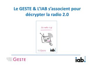 Le GESTE & L’IAB s’associent pour
     décrypter la radio 2.0
 