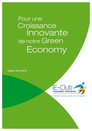 6 Propositions de l’IE-Club pour une Croissance Innovante de la Green Economy
Copyright IE-CLUB Juin 2013 à Avril 2015 – tous droits réservés 1
	
  
	
  
	
   	
  
Edition Avril 2015
 