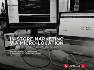 IN-STORE MARKETING 
VIA MICRO-LOCATION 
Reaching consumers at the right place, 
at the right time and with the right message, 
right in the store. 
SHINING THE SPOTLIGHT ON THE BEACON 
 