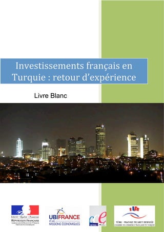  
                        
  
  

  

  

  


 Investissements français en 
  

  

Turquie : retour d’expérience 
  

      


         Livre Blanc
  


  


  


  


  
                       [Tapez le nom de l'auteur] 

                       [Tapez le nom de la société] 
                       [Sélectionnez la date] 

  

  

  

                  

  
 