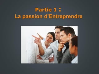 Partie 1 :
La passion d’Entreprendre
 