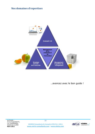Nos domaines d’expertises




                                                 …avancez avec le bon guide !




AUTEURS :                                33
Annie FLAUGNATTI,
Luc LESPÉRANCE
Galadriele ULMER
                     VOIRIN Consultants & Conseils ATELYA © 2011
Mars 2011           www.voirin-consultants.com | www.atelya.com
 