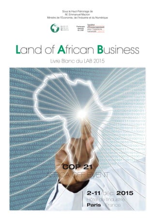 Sous le Haut-Patronage de
M. Emmanuel Macron
Ministre de l’Économie, de l’Industrie et du Numérique
Land of African Business
Partenaire
associé
du LAB
Livre Blanc du LAB 2015
 