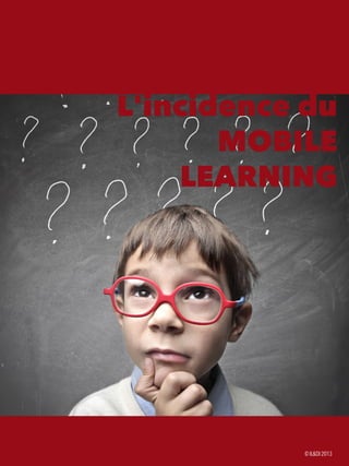 Le livre blanc du mobile-learning24
L'incidence du
MOBILE
LEARNING
©ILDI2013
 