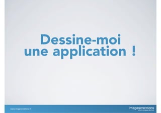 Dessine-moi
une application !
www.imagescrea*ons.fr
 