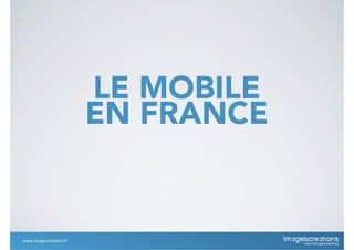 LE MOBILE
EN FRANCE
www.imagescrea*ons.fr
 