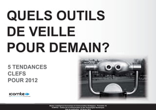 QUELS OUTILS
DE VEILLE
POUR DEMAIN?                                                                                 PAGE A




5 TENDANCES
CLEFS
POUR 2012



              Master 2 Intelligence Economique et Communciation Stratégique - Promotion 16
                ICOMTEC - Institut de la Communication et des Technologies Numériques
                                     Date de publication : 02 février 2012
 