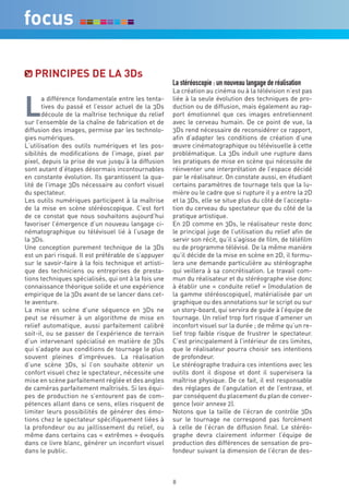 PrinciPeS de La 3ds
                                                      La stéréoscopie : un nouveau langage de réalisation
                                                      La création au cinéma ou à la télévision n’est pas


L
       a différence fondamentale entre les tenta-     liée à la seule évolution des techniques de pro-
       tives du passé et l’essor actuel de la 3Ds     duction ou de diffusion, mais également au rap-
       découle de la maîtrise technique du relief     port émotionnel que ces images entretiennent
sur l’ensemble de la chaîne de fabrication et de      avec le cerveau humain. De ce point de vue, la
diffusion des images, permise par les technolo-       3Ds rend nécessaire de reconsidérer ce rapport,
gies numériques.                                      afin d’adapter les conditions de création d’une
L’utilisation des outils numériques et les pos-       œuvre cinématographique ou télévisuelle à cette
sibilités de modifications de l’image, pixel par      problématique. La 3Ds induit une rupture dans
pixel, depuis la prise de vue jusqu’à la diffusion    les pratiques de mise en scène qui nécessite de
sont autant d’étapes désormais incontournables        réinventer une interprétation de l’espace décidé
en constante évolution. Ils garantissent la qua-      par le réalisateur. On constate aussi, en étudiant
lité de l’image 3Ds nécessaire au confort visuel      certains paramètres de tournage tels que la lu-
du spectateur.                                        mière ou le cadre que si rupture il y a entre la 2D
Les outils numériques participent à la maîtrise       et la 3Ds, elle se situe plus du côté de l’accepta-
de la mise en scène stéréoscopique. C’est fort        tion du cerveau du spectateur que du côté de la
de ce constat que nous souhaitons aujourd’hui         pratique artistique.
favoriser l’émergence d’un nouveau langage ci-        En 2D comme en 3Ds, le réalisateur reste donc
nématographique ou télévisuel lié à l’usage de        le principal juge de l’utilisation du relief afin de
la 3Ds.                                               servir son récit, qu’il s’agisse de film, de téléfilm
Une conception purement technique de la 3Ds           ou de programme télévisé. De la même manière
est un pari risqué. Il est préférable de s’appuyer    qu’il décide de la mise en scène en 2D, il formu-
sur le savoir-faire à la fois technique et artisti-   lera une demande particulière au stéréographe
que des techniciens ou entreprises de presta-         qui veillera à sa concrétisation. Le travail com-
tions techniques spécialisés, qui ont à la fois une   mun du réalisateur et du stéréographe vise donc
connaissance théorique solide et une expérience       à établir une « conduite relief » (modulation de
empirique de la 3Ds avant de se lancer dans cet-      la gamme stéréoscopique), matérialisée par un
te aventure.                                          graphique ou des annotations sur le script ou sur
La mise en scène d’une séquence en 3Ds ne             un story-board, qui servira de guide à l’équipe de
peut se résumer à un algorithme de mise en            tournage. Un relief trop fort risque d’amener un
relief automatique, aussi parfaitement calibré        inconfort visuel sur la durée ; de même qu’un re-
soit-il, ou se passer de l’expérience de terrain      lief trop faible risque de frustrer le spectateur.
d’un intervenant spécialisé en matière de 3Ds         C’est principalement à l’intérieur de ces limites,
qui s’adapte aux conditions de tournage le plus       que le réalisateur pourra choisir ses intentions
souvent pleines d’imprévues. La réalisation           de profondeur.
d’une scène 3Ds, si l’on souhaite obtenir un          Le stéréographe traduira ces intentions avec les
confort visuel chez le spectateur, nécessite une      outils dont il dispose et dont il supervisera la
mise en scène parfaitement réglée et des angles       maîtrise physique. De ce fait, il est responsable
de caméras parfaitement maîtrisés. Si les équi-       des réglages de l’angulation et de l’entraxe, et
pes de production ne s’entourent pas de com-          par conséquent du placement du plan de conver-
pétences allant dans ce sens, elles risquent de       gence (voir annexe 2).
limiter leurs possibilités de générer des émo-        Notons que la taille de l’écran de contrôle 3Ds
tions chez le spectateur spécifiquement liées à       sur le tournage ne correspond pas forcément
la profondeur ou au jaillissement du relief, ou       à celle de l’écran de diffusion final. Le stéréo-
même dans certains cas « extrêmes » évoqués           graphe devra clairement informer l’équipe de
dans ce livre blanc, générer un inconfort visuel      production des différences de sensation de pro-
dans le public.                                       fondeur suivant la dimension de l’écran de des-



                                                      8
 