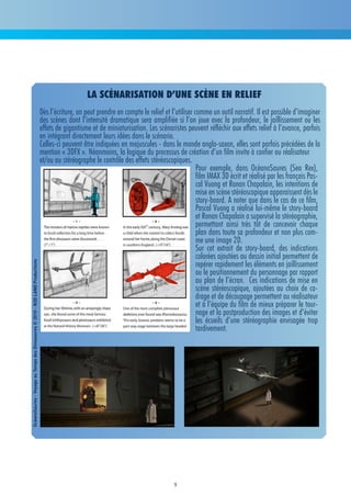 la scénarisation d’une scène en relief
                                                                              Dès l’écriture, on peut prendre en compte le relief et l’utiliser comme un outil narratif. Il est possible d’imaginer
                                                                              des scènes dont l’intensité dramatique sera amplifiée si l’on joue avec la profondeur, le jaillissement ou les
                                                                              effets de gigantisme et de miniaturisation. Les scénaristes peuvent réfléchir aux effets relief à l’avance, parfois
                                                                              en intégrant directement leurs idées dans le scénario.
                                                                              Celles-ci peuvent être indiquées en majuscules - dans le monde anglo-saxon, elles sont parfois précédées de la
                                                                              mention « 3DFX ». Néanmoins, la logique du processus de création d’un film invite à confier au réalisateur
                                                                              et/ou au stéréographe le contrôle des effets stéréoscopiques.
                                                                                                                                                 Pour exemple, dans OcéanoSaures (Sea Rex),
                                                                                                                                                 film IMAX 3D écrit et réalisé par les français Pas-
                                                                                                                                                 cal Vuong et Ronan Chapalain, les intentions de
                                                                                                                                                 mise en scène stéréoscopique apparaissent dès le
                                                                                                                                                 story-board. A noter que dans le cas de ce film,
                                                                                                                                                 Pascal Vuong a réalisé lui-même le story-board
                                                                                                                                                 et Ronan Chapalain a supervisé la stéréographie,
                                                                                                                                                 permettant ainsi très tôt de concevoir chaque
                                                                                                                                                 plan dans toute sa profondeur et non plus com-
                                                                                                                                                 me une image 2D.
                                                                                                                                                 Sur cet extrait de story-board, des indications
                                                                                                                                                 colorées ajoutées au dessin initial permettent de
                                                                                                                                                 repérer rapidement les éléments en jaillissement
OcéanoSaures - Voyage au Temps des Dinosaures © 2010 - N3D LAND Productions




                                                                                                                                                 ou le positionnement du personnage par rapport
                                                                                                                                                 au plan de l’écran. Ces indications de mise en
                                                                                                                                                 scène stéréoscopique, ajoutées au choix de ca-
                                                                                                                                                 drage et de découpage permettent au réalisateur
                                                                                                                                                 et à l’équipe du film de mieux préparer le tour-
                                                                                                                                                 nage et la postproduction des images et d’éviter
                                                                                                                                                 les écueils d’une stéréographie envisagée trop
                                                                                                                                                 tardivement.




                                                                                                                                      9
 
