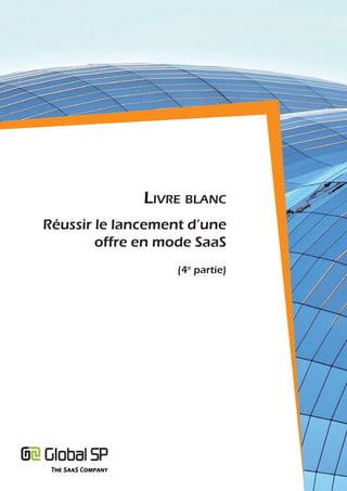 Livre bLanc
Réussir le lancement d’une
        offre en mode SaaS
                   (4e partie)
 