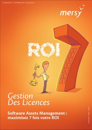 LIVRE BLANC • OCTOBRE 2012 • www.mersy.fr




      Gestion
      Des Licences
                                            Copyright © 2012 - mersy




      Software Assets Management :
      maximisez 7 fois votre ROI
 