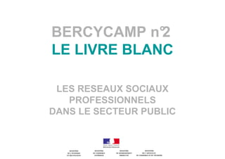 BERCYCAMP n°2
LE LIVRE BLANC
LES RESEAUX SOCIAUX
PROFESSIONNELS
DANS LE SECTEUR PUBLIC
 