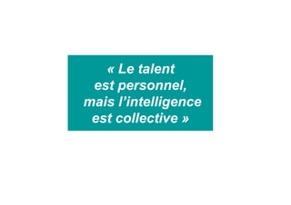 « Le talent
est personnel,
mais l’intelligence
est collective »
 