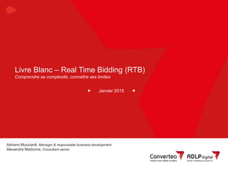 Janvier 2015 1Livre Blanc RTB : Comprendre sa complexité, connaître ses limites
Livre Blanc – Real Time Bidding (RTB)
Janv...