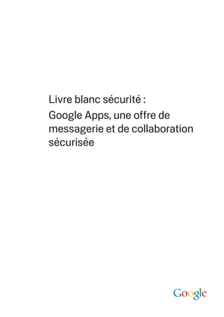 Livre blanc sécurité :
Google Apps, une o re de
messagerie et de collaboration
sécurisée
 