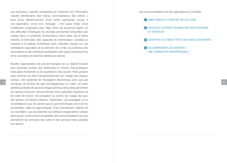 Les processus cognitifs nécessaires au traitement de l’information           Ces recommandations ont été regroupées en 4 familles :
     visuelle (identification des menus, reconnaissance des icônes…)
     ainsi qu’au déclenchement d’une action appropriée (accès à                          AMÉLIORER LE CONFORT DE LECTURE
     une application, envoi d’un message…) font aussi l’objet d’une
     modification progressive avec l’âge. Ainsi, les personnes âgées ont                 FACILITER LA PRISE EN MAIN DES APPLICATIONS
     des difficultés à distinguer les données pertinentes lorsqu’elles sont              ET SERVICES
     noyées dans un ensemble d’informations moins utiles. De la même
     manière, la diminution des capacités de mémorisation constitue un                   ADAPTER LES TABLETTES À UN USAGE QUOTIDIEN
     obstacle à la maîtrise d’interfaces dont l’utilisation repose sur une
     mobilisation importante de la mémoire. De ce fait, la cohérence des                 ACCOMPAGNER LES SENIORS :
     informations et des interfaces représentent des enjeux importants lors              UNE DÉMARCHE INDISPENSABLE
     de la conception de services dédiés aux seniors.


     Faciliter l’appropriation de ces technologies est un objectif d’autant
     plus important qu’elles sont désormais en mesure d’accompagner
     mais aussi d’améliorer la vie quotidienne des seniors. Elles peuvent
     ainsi renforcer les liens intergénérationnels par l’usage des réseaux
     sociaux, des systèmes de messagerie électronique ainsi que par
14                                                                                                                                         15
     l’échange de fichiers de type photographique ou vidéo. Un autre
     bénéfice potentiel de ces technologies est lié au fait qu’elles permettent
     aux seniors d’exercer, voire de stimuler leurs capacités cognitives via
     les outils de lecture, de navigation ou encore via l’usage des jeux
     dits sérieux (ou Serious Games). Cependant, ces avantages ne se
     concrétiseront pour les seniors que si ces technologies sont à la fois
     accessibles, utiles et ergonomiques. C’est précisément l’objectif de
     ce Livre Blanc, que de présenter aux éditeurs d’applications mobiles
     ainsi qu’aux constructeurs de tablettes des recommandations qui leur
     permettront de concevoir des outils et des services mieux adaptés
     aux seniors.
 