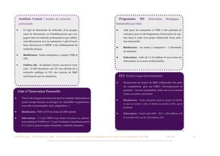 Instituts Carnot : Soutien de recherche                                         !                                                                Programme                      ISI         (Innovation   Stratégique
      partenariale                                                                                                                                 Industrielle) par Oséo

  ★         Il s’agit de laboratoire de recherche, d’un groupe-                                                                                    ★          Aide pour les entreprises et PME à fort potentiel de
            ment de laboratoires ou d’établissements qui s’en-                                                                                                croissance pour le développement d’innovation de rup-
            gagent dans la recherche partenariale et qui collabo-                                                                                             ture dans le cadre d’un projet collaboratif. Forte ambi-
            rent efﬁcacement avec les entreprises. Label d’excel-                                                                                             tion industrielle.
            lence décerné par le MESR à des établissements de
                                                                                                                                                   ★          Bénéﬁciaires : Au moins 2 entreprises + 1 laboratoire
            recherche français.
                                                                                                                                                              de recherche
  ★         Bénéﬁciaires : Toutes entreprises y compris PME et
                                                                                                                                                   ★          Subventions : Aide de 3 à 10 millions € sous forme de
            TPE
                                                                                                                                                              subventions ou avances remboursables.
  ★         Chiffres clés : 34 instituts Carnot couvrent le terri-
            toire : 25 000 chercheurs soit 15% des effectifs de la
            recherche publique et 50% des contrats de R&D
            sont ﬁnancés par les entreprises.                                                                                                          FUI (Fonds Unique Interministériel)

                                                                                                                                                   ★          Financement de projets de R&D collaboratifs des pôles
                                                                                                                                                              de compétitivité, géré par OSÉO. Développement de
                                                                                                                                                              produits / services susceptibles d’être mis sur le marché
    Aide à l’Innovation Passerelle
                                                                                                                                                              à plus ou moins court terme.
★         Pour le développement innovant dont les résultats intéressent un
                                                                                                                                                   ★          Bénéﬁciaires : Toute entreprise dont le projet est labelli-
          grand compte français ou étranger (ex. faisabilité d’applications,
                                                                                                                                                              sé par au moins 1 pôle et réalisé au moins à 50% sur le
          nouvelles fonctionnalités, tests, adaptations...)
                                                                                                                                                              territoire
★         Bénéﬁciaires : PME et ETI de moins de 2000 salariés
                                                                                                                                                   ★          Subventions : Fonds total 2009 - 2011 = 600 millions d’€
★         Subventions : 1/3 par OSÉO sous forme d’avances ou subven-                                                                                          et le fonds 2012 est de 120 millions d’€
          tions (plafond 50 000€) et 1/3 par l’entreprise (autoﬁnancement)
          et 1/3 par le grand compte (numéraire, matériels, humains)



L I V R E B L A N C : S E RV I C E S A U X P M E - P r é s e n t a t i o n d e s d i s p o s i t i f s d ’ a c c o m p a g n e m e n t e t d ’ a i d e s a u d é v e l o p p e m e n t d e s P M E!    !        C A P - T I C!
                                                                                                                                                                                                                             !   !   15
 