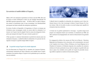 Les services et outils dédiés à l’export...


Même si 95% des entreprises exportatrices en France sont des PME, elles sont
de moins en moins nombreuses à miser sur une stratégie internationale. 88
000 PME exportent aujourd’hui contre                                 101 000 en 2002. Les aides et disposi-                                      L’objectif étant de simpliﬁer les démarches des entreprises, par le biais des
tifs existent et fonctionnent mais le tissu économique s’est désindustrialisé                                                                    réseaux locaux et de ce fait, encourager à relancer l’export français. En d’au-
provoquant une baisse naturelle des entreprises exportatrices.                                                                                   tres termes, l’idée est de mettre en place un accueil unique pour aiguiller les
                                                                                                                                                 entreprises dans leur recherche.
En termes d’outils, de dispositifs et d’organismes, la France ne manque pas
d’initiatives pour accompagner, inciter ou encore aider les entreprises à se
                                                                                                                                                 A l’instar du 1er guichet expérimenté en Auvergne, le guichet unique local
tourner vers l’export. Sont-ils adaptés? Sont-ils connus des dirigeants d’entre-
                                                                                                                                                 propose aux entreprises basées sur le territoire, et notamment aux PME, une
prises qui manquent de temps? Vers qui se tourner, quand, etc.?
                                                                                                                                                 offre commune d’accompagnement, de conseil, de ﬁnancement et de garanties

L’Etat, qui place le commerce International en priorité des mesures pour nos                                                                     export.

entreprises françaises, a souhaité faciliter les démarches et le parcours des di-
rigeants en lançant «le guichet unique dédié à l’export».                                                                                        En conjuguant les efforts et les moyens de l’Etat (via la Direccte - Directions
                                                                                                                                                 Régionales des Entreprises, de la concurrence, de la consommation, du travail
                                                                                                                                                 et de l’emploi), de la Coface, d’Oséo, d’Ubifrance, du Conseil Régional, de la
                                                                                                                                                 Chambre de Commerce et d’Industrie régionale, des conseillers du commerce
          Le guichet unique Export et la charte régionale
                                                                                                                                                 extérieur (et d’autres partenaires locaux selon les régions), le guichet offre une
Lors des Rencontres de l’Export 2011, le ministère du Commerce Extérieur                                                                         mise en place d’un véritable service public de l’export de proximité, davan-
anciennement représenté par Pierre Lellouche avait souhaité lancer l’expéri-                                                                     tage lisible et optimisé en matière de ﬁnancements publics.
mentation d’un guichet unique à l’export et de le généraliser par la suite dans
tous les territoires.


L I V R E B L A N C : S E RV I C E S A U X P M E - P r é s e n t a t i o n d e s d i s p o s i t i f s d ’ a c c o m p a g n e m e n t e t d ’ a i d e s a u d é v e l o p p e m e n t d e s P M E!   !   C A P - T I C!
                                                                                                                                                                                                                       !   !   28
 