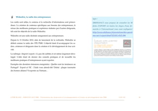 Widoobiz, la radio des entrepreneurs
                                                                                                                                                                      Info !
Les outils sont utiles, le contenu et la recherche d’informations sont primor-                                                                                        UBIFRANCE vous propose de consulter les 50
diaux. La création de contenus spéciﬁques aux besoins des entrepreneurs, le                                                                                           ﬁches EXPORT où toutes les étapes d’une dé-
retour des meilleures pratiques et expérience réalisées par d’autres dirigeants,                                                                                      marche à l’International vous sont expliquées!
tels sont les objectifs de la radio Widoobiz.                                                                                                                         http://www.ubifrance.fr/prestations/des-questi
Widoobiz est une radio destinée uniquement aux entrepreneurs.                                                                                                         ons-sur-l-export.html?XTATC=INT-394

Depuis le 15 Octobre 2010, date de lancement de la webradio, Widoobiz se
déﬁnit comme la radio des TPE/PME. L’objectif étant d’accompagner les ca-
dres, créateurs et dirigeants dans la création et le développement de leur acti-
vité.

La rubrique «Import/export» n’a pas été oubliée et est même largement déve-
loppé. L’idée étant de donner des conseils pratiques et de recueillir les
meilleures pratiques d’entrepreneurs ayant exporter.

Exemples des dernières émissions enregistrées : Quelles sont les tendances au
Portugal? Export et TIC : l’Inde vous attend-elle? Dubaï : plaque tournante
des bonnes affaires? S’exporter au Vietnam...




L I V R E B L A N C : S E RV I C E S A U X P M E - P r é s e n t a t i o n d e s d i s p o s i t i f s d ’ a c c o m p a g n e m e n t e t d ’ a i d e s a u d é v e l o p p e m e n t d e s P M E!   !   C A P - T I C!
                                                                                                                                                                                                                       !   !   34
 