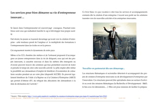 Ce livre blanc n’a pas vocation à citer tous les services et accompagnements
Les services pour bien démarrer sa vie d’entrepreneur
                                                                                                                                                 existants dès la création d’une entreprise. L’accent sera porté sur les solutions
innovant ...                                                                                                                                     tournées vers les nouvelles activités et les entreprises innovantes.




Se lancer dans l’entrepreneuriat est souvent jugé courageux. Pourtant nom-
breux sont ceux qui souhaitent franchir le cap et développer leur propre socié-
té.

Fait récent, les jeunes se tournent davantage qu’avant vers la création d’entre-
prise : cette tendance prend de l’ampleur et la multiplicité des formations à
l’entrepreneuriat dans les écoles en est la preuve.

Cet engouement montre le dynamisme de notre pays.

Même si les CCI, chambre des métiers et de l’artisanat proposent d’accompa-
gner ces jeunes entrepreneurs dans la vie de dirigeant, ceux qui ont des pro-
jets innovants, à caractère nouveau et dans les métiers dits émergents ou
d’avenir peuvent trouver des solutions qui leur permettent souvent de tester
et prendre le temps de créer cette nouvelle activité. Le pôle emploi offre même                                                                  Travailler en partenariat dès son démarrage...
la possibilité aux demandeurs d’emploi de bénéﬁcier d’exonération de cotisa-
                                                                                                                                                 Les structures thématiques et sectorielles détectent et accompagnent des pro-
tions sociales pendant un an voire plus (dispositif ACCRE). Ils peuvent éga-
lement bénéﬁcier de l’Aide à la Reprise ou à la Création d’Entreprise (ARCE)                                                                     jets de création d’entreprise innovante ou de développement d’entreprises par

qui permet d’obtenir 45% du reliquat des allocations des demandeurs à la                                                                         l’innovation. Ces structures peuvent être spécialisées dans un secteur d’activi-

date de déclaration de l’activité. 3                                                                                                             té ou avoir des missions thématiques (la Recherche et Développement - R&D,
                                                                                                                                                 le lien avec les laboratoires,…). Elles ont pour missions de faciliter la prépara-



3   Source : Pôle emploi, http://www.pole-emploi.fr/candidat/la-creation-d-entreprise-etape-par-etape-@/suarticle.jspz?id=27023
L I V R E B L A N C : S E RV I C E S A U X P M E - P r é s e n t a t i o n d e s d i s p o s i t i f s d ’ a c c o m p a g n e m e n t e t d ’ a i d e s a u d é v e l o p p e m e n t d e s P M E!   !   C A P - T I C!
                                                                                                                                                                                                                       !   !   4
 