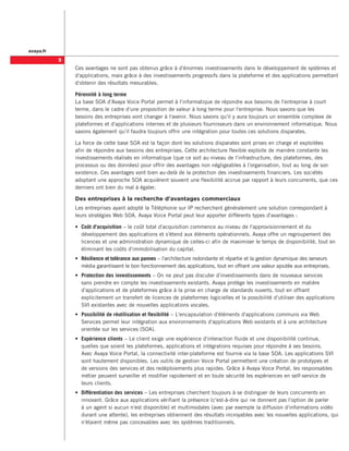 avaya.fr

           
               Ces avantages ne sont pas obtenus grâce à d'énormes investissements dans le développement de systèmes et
               d'applications, mais grâce à des investissements progressifs dans la plateforme et des applications permettant
               d'obtenir des résultats mesurables.

               Pérennité à long terme
               La base SOA d'Avaya Voice Portal permet à l'informatique de répondre aux besoins de l'entreprise à court
               terme, dans le cadre d'une proposition de valeur à long terme pour l'entreprise. Nous savons que les
               besoins des entreprises vont changer à l'avenir. Nous savons qu'il y aura toujours un ensemble complexe de
               plateformes et d'applications internes et de plusieurs fournisseurs dans un environnement informatique. Nous
               savons également qu'il faudra toujours offrir une intégration pour toutes ces solutions disparates.

               La force de cette base SOA est la façon dont les solutions disparates sont prises en charge et exploitées
               afin de répondre aux besoins des entreprises. Cette architecture flexible exploite de manière constante les
               investissements réalisés en informatique (que ce soit au niveau de l'infrastructure, des plateformes, des
               processus ou des données) pour offrir des avantages non négligeables à l'organisation, tout au long de son
               existence. Ces avantages vont bien au-delà de la protection des investissements financiers. Les sociétés
               adoptant une approche SOA acquièrent souvent une flexibilité accrue par rapport à leurs concurrents, que ces
               derniers ont bien du mal à égaler.

               Des entreprises à la recherche d'avantages commerciaux
               Les entreprises ayant adopté la Téléphonie sur IP recherchent généralement une solution correspondant à
               leurs stratégies Web SOA. Avaya Voice Portal peut leur apporter différents types d'avantages :

               •	 Coût d'acquisition – le coût total d'acquisition commence au niveau de l'approvisionnement et du
                  développement des applications et s'étend aux éléments opérationnels. Avaya offre un regroupement des
                  licences et une administration dynamique de celles-ci afin de maximiser le temps de disponibilité, tout en
                  éliminant les coûts d'immobilisation du capital.
               •	 Résilience et tolérance aux pannes – l'architecture redondante et répartie et la gestion dynamique des serveurs
                  média garantissent le bon fonctionnement des applications, tout en offrant une valeur ajoutée aux entreprises.
               •	 Protection des investissements – On ne peut pas discuter d'investissements dans de nouveaux services
                  sans prendre en compte les investissements existants. Avaya protège les investissements en matière
                  d'applications et de plateformes grâce à la prise en charge de standards ouverts, tout en offrant
                  explicitement un transfert de licences de plateformes logicielles et la possibilité d'utiliser des applications
                  SVI existantes avec de nouvelles applications vocales.
               •	 Possibilité de réutilisation et flexibilité – L'encapsulation d'éléments d'applications communs via Web
                  Services permet leur intégration aux environnements d'applications Web existants et à une architecture
                  orientée sur les services (SOA).
               •	 Expérience clients – Le client exige une expérience d'interaction fluide et une disponibilité continue,
                  quelles que soient les plateformes, applications et intégrations requises pour répondre à ses besoins.
                  Avec Avaya Voice Portal, la connectivité inter-plateforme est fournie via la base SOA. Les applications SVI
                  sont hautement disponibles. Les outils de gestion Voice Portal permettent une création de prototypes et
                  de versions des services et des redéploiements plus rapides. Grâce à Avaya Voice Portal, les responsables
                  métier peuvent surveiller et modifier rapidement et en toute sécurité les expériences en self-service de
                  leurs clients.
               •	 Différentiation des services – Les entreprises cherchent toujours à se distinguer de leurs concurrents en
                  innovant. Grâce aux applications vérifiant la présence (c'est-à-dire qui ne donnent pas l'option de parler
                  à un agent si aucun n'est disponible) et multimodales (avec par exemple la diffusion d'informations vidéo
                  durant une attente), les entreprises obtiennent des résultats incroyables avec les nouvelles applications, qui
                  n'étaient même pas concevables avec les systèmes traditionnels.
 