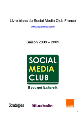 Livre blanc du Social Media Club France
            www.socialmediaclub.fr




         Saison 2008 – 2009




                                          1
 