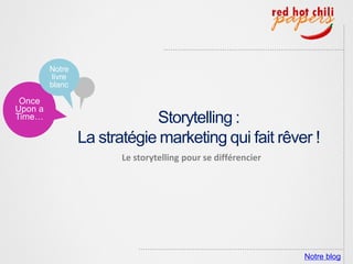 Notre
          livre
         blanc

 Once
Upon a
Time…                         Storytelling :
                  La stratégie marketing qui fait rêver !
                         Le storytelling pour se différencier




                                                                Notre blog
 