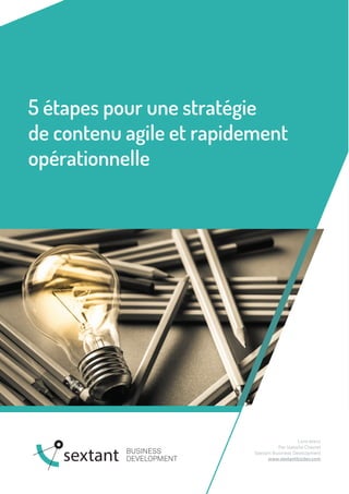 5 étapes pour une stratégie
de contenu agile et rapidement
opérationnelle
Livre blanc
Par Isabelle Chevret
Sextant Business Development
www.sextantbizdev.com
 