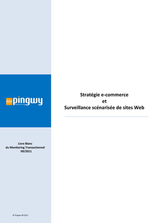 Stratégie e-commerce
                                                 et
                               Surveillance scénarisée de sites Web




        Livre Blanc
du Monitoring Transactionnel
          09/2011




    © Pingwy 09.2011
 