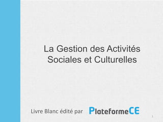 La Gestion des Activités
Sociales et Culturelles
1
Livre Blanc édité par
 
