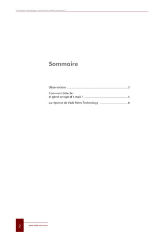 www.vade-retro.com
2
Comment se protéger contre les e-mails suspicieux ?
Sommaire
Observations .......................................................................................................................................... 3
Comment détecter
et gérer ce type d’e-mail ? .................................................................................................... 5
La réponse de Vade Retro Technology ................................................................ 6
Livre blanc 15/06/12 14:22 Page 2
 