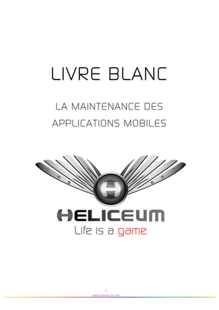  
1
www.heliceum.com
	
  	
  	
  	
  	
  	
  	
  	
  	
  	
  
	
  
LIVRE BLANC
LA MAINTENANCE DES
APPLICATIONS MOBILES
	
   	
  
	
  
 