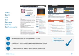 Votre
Profil
Sur
Les
Reseaux
Sociaux
Professionnels




   A       Développez une stratégie multi-canaux                Check List :
                                                                Services web
   B       Utilisez les fonctionnalités avancées des services


   C       Travaillez votre réseau de manière cohérente


© 2012 Wiktik.com                                                              60
 
