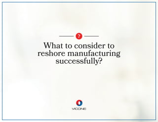 What to consider to
reshore manufacturing
successfully?
?
 