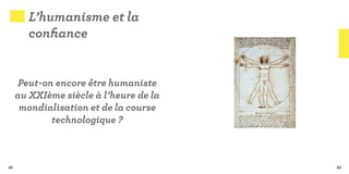 L’humanisme et la
        confiance


     Peut-on encore être humaniste
     au XXIème siècle à l’heure de la
      mondialisation et de la course
            technologique ?



42                                      43
 