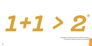 86
     1+1 > 2                                                *

         * L’intelligence collective permet la création de valeur.
                   La confiance interpersonnelle est primordiale.


                                                               87
 