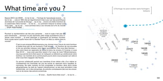 .
 What time
          .are.you ?
                .                                                                                      «L’horloge ne peut exister sans horloger»
                                                                                                                                         Voltaire




                                                                    ....
    ..
 Depuis 2010 il est 23h54 … tic tac tic tac … l’horloge de l’apocalypse avance … tic
 tac tic tac … crée en 1947, elle est régulièrement mise à jour par des scientifiques
 atomistes de l’université de Chicago … tac tic tac ... encore une belle invention de
 ce pessimiste d’être humain … tic tac tic … ou comment mesurer le temps qu’il
 nous reste … tac tic tac … nous sommes donc à six minutes de la fin du monde




                                                                                                                                 ...
 … STOP! POSITIVONS …




                                                                                                                               .
  .
 Pourtant la représentation est des plus parlantes … mais le sujet n’est pas des
 plus entraînants … pourquoi ne pas reprendre cette image quotidienne pour in-
 diquer notre humeur … et ainsi participer à l’évaluation du bonheur mondial.
                                                                                                                 22H37

                                       ...
 Vous voulez savoir quelle heure est-il à Nantes? Tours? en Asie ou même dans le
.
                                                                                                                     Marie
 monde?                                                                                                                         12H12
                C’est ce que propose Whatimeareyou.org, donnez-nous l’heure de votre bonheur
                                                                                                                                     Nicolas
                                                                                                                                                  14H00
                                                                                                                                                          Fred
                et faites-nous part de vos humeurs. C’est simple … en fonction de vos journées




                                                                                                                                                          ....
                                                                                                         ...
                et de vos activités indiquez votre heure quotidienne. Plus vous êtes heureux …
                                                                                                                      22H27                    14H38
                plus votre heure se rapproche de minuit et donc du nirvana. A l’inverse, si vous                               Ben
                                                                                                                                                 Solène

                êtes 01h12 … vous avez peut-être besoin d’un coup de main? Whatimeareyou.
                org vous permet de le faire savoir en indiquant un élément qui améliorerait votre                                              14H45
                                                                                                                                                 Célané
                bonheur. Un membre de la communauté pourra alors vous proposer son aide et
                ainsi vous faire regagner des heures.
                                                                                                      20H00
                Ce service collaboratif permet aux membres d’une même ville, d’un même ar-             Jérôme
                rondissement de s’entraider les uns les autres en résolvant leurs requêtes ré-
                                                                                                                                     ...




                                                                                                       .
                ciproques. De cette manière ils font progresser le bonheur dans leurs zones                                    17H17
                                                                                                                             PIerre-Edouard
                géographiques. Au delà de l’aspect interpersonnel, ce site peut permettre à des
                collectivités, voir à des entreprises, de prendre connaissance des avis les concer-
                nant et de lancer des actions correctives.

                                                Et vous … Quelle heure êtes vous? … tic tac tic …

132                                                                                                                                                              133
 