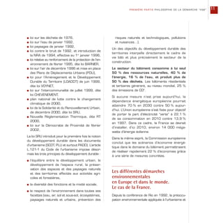 s loi sur les déchets de 1976,
s loi sur l’eau de janvier 1992,
s loi paysages de janvier 1992,
s loi contre le bruit de 1992, et introduction de
la NRA de 1994, effective au 1er
janvier 1996,
s loi relative au renforcement de la protection de l’en-
vironnement de février 1995, dite loi BARNIER,
s loi sur l’air de décembre 1996 et mise en place
des Plans de Déplacements Urbains (PDU),
s loi pour l’Aménagement et le Développement
Durable du Territoire (LOADDT) de juin 1999,
dite loi VOYNET,
s loi sur l’intercommunalité de juillet 1999, dite
loi CHEVENEMENT,
s plan national de lutte contre le changement
climatique de 2000,
s loi de la Solidarité et du Renouvellement Urbain,
de décembre 2000, dite loi SRU,
s Nouvelle Réglementation Thermique, dite RT
2000,
s loi sur la Démocratie de Proximité de février
2002,
La loi SRU introduit pour la première fois la notion
du développement durable dans les documents
d’urbanisme (SCOT, PLU et surtout PADD). L’article
L.121-1 du Code de l’urbanisme impose désor-
mais les trois principes du développement durable :
s l’équilibre entre le développement urbain, le
développement de l’espace rural, la préser-
vation des espaces et des paysages naturels
et des territoires affectés aux activités agri-
coles et forestières,
s la diversité des fonctions et la mixité sociale,
s le respect de l’environnement dans toutes ses
facettes (eau, air, sol et sous-sol, écosystèmes,
paysages naturels et urbains, prévention des
risques naturels et technologiques, pollutions
et nuisances…).
Un des objectifs du développement durable des
territoires interpelle directement le cadre de
vie bâti et plus précisément le secteur de la
construction.
Le secteur du bâtiment consomme à lui seul
50 % des ressources naturelles, 40 % de
l’énergie, 16 % de l’eau, et produit plus de
50 % des déchets. Les bâtiments résidentiels
et tertiaires génèrent, au niveau mondial, 25 %
des émissions de CO2
.
Si aucune mesure n’est prise aujourd’hui, la
dépendance énergétique européenne pourrait
atteindre 70 % en 2030 contre 50 % aujour-
d’hui. L’Union européenne s’est fixée pour objectif
de porter la part d’électricité “verte” à 22,1 %
de sa consommation en 2010 contre 13,9 %
en 1997. Dans ce cadre, la France se devrait
d’installer, d’ici 2010, environ 14 000 méga-
watts d’énergie éolienne.
Dans le même esprit, la Commission européenne
conclut que les scénarios d’économie énergé-
tique dans le domaine du bâtiment permettraient
de réaliser rapidement 22 % d’économies grâce
à une série de mesures concrètes.
Les différentes démarches
environnementales
en Europe et dans le monde.
Le cas de la France.
Depuis la conférence de Rio en 1992, la préoccu-
pation environnementale appliquée à l’urbanisme et
PREMIÈRE PARTIE PHILOSOPHIE DE LA DÉMARCHE “HQE” 11
 