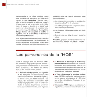 Les partenaires de la “HQE”
Avant de s’engager dans une démarche “HQE”,
les maîtres d’ouvrage publics peuvent recourir à
des partenaires institutionnels ou associatifs
locaux ou nationaux, afin d’obtenir des informa-
tions ou des conseils d’ordre général.
s Le Ministère de l’Équipement, du Logement
et des Transports par l’intermédiaire du Plan
Urbanisme, Construction et Architecture (PUCA).
Ce dernier a lancé, dès 1993, des appels à pro-
jets pour des réalisations expérimentales (REX-
“HQE”). Ces projets ont fait l’objet de nombreuses
études et rapports d’expériences. Une impor-
tante documentation thématique est disponible.
s Le Ministère de l’Écologie et du Dévelop-
pement Durable et son réseau de Directions
Régionales de l’Environnement (DIREN). Ce
ministère soutient en particulier une action de
“verdissement des administrations” qui touche
l’ensemble des collectivités publiques.
s Le Centre Scientifique et Technique du Bâti-
ment (CSTB) travaille plus particulièrement
sur les aspects techniques de la “HQE”, ainsi
que sur les méthodologies d’évaluation de cer-
taines cibles.
s L’Association “HQE” regroupe tous les acteurs
importants du monde de la construction et de
Les initiateurs de ces “cibles” insistent à juste
titre sur l’approche qui doit en être faite et qui
ne peut être que “systémique”. Chacune d’entre
elles ne peut être considérée isolément. Lorsqu’à
chaque étape de la programmation ou de l’élabo-
ration du projet, on “travaillera” un objectif parti-
culier, il sera donc nécessaire de considérer celui-
ci comme une partie intégrante d’un système.
Chaque décision est susceptible de modifier ce
système, voire de le déstabiliser ou d’entraîner
des contre-performances.
Il est également important de noter le caractère
non-homogène des cibles : certaines peuvent se
traduire en termes “économiques” (qualité éner-
gétique, économies de fonctionnement et d’ex-
ploitation) alors que d’autres demeurent pure-
ment qualitatives.
— Les cibles environnementales ne sont pas des
solutions qu’il suffirait de juxtaposer.
— Les arbitrages ne peuvent uniquement décou-
ler d’une analyse techniciste.
— Les réflexions thématiques doivent être inter-
actives.
— Enfin, on n’est pas obligé de couvrir toutes les
cibles.
Ces cibles, qui seront abordées en troisième par-
tie de l’ouvrage, ne sont pas prêtes à l’emploi.
CONSTRUCTIONS PUBLIQUES ARCHITECTURE ET “HQE”16
 