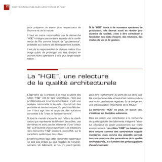 pour préparer un avenir plus respectueux de
l’homme et de la nature.
Il faut en outre reconnaître que la démarche
“HQE” n’intègre pas certains aspects de la confé-
rence de Rio comme l’esprit de “gouvernance”,
préalable aux actions de développement durable.
Il est de la responsabilité de chaque maître d’ou-
vrage public de prolonger cet état d’esprit en
ouvrant leurs opérations à une plus large coopé-
ration.
Si la “HQE” invite à de nouveaux systèmes de
production, elle devrait aussi se révéler pro-
ductrice de société, c’est à dire contribuer à
l’évolution des états d’esprit, des relations, des
modes de vie et de gestion.
CONSTRUCTIONS PUBLIQUES ARCHITECTURE ET “HQE”20
La “HQE”, une relecture
de la qualité architecturale
L’approche qui a présidé à la mise au point des
cibles “HQE” est de type scientifique. Face aux
problématiques environnementales, c’est une
analyse rationnelle à laquelle répondront des
procédés et des techniques. On peut s’en féliciter,
car il faut agir vite et apporter des solutions
concrètes à la “crise de l’environnement”.
Si tout le monde s’accorde sur l’effort de clarifi-
cation que représente la définition des cibles, ces
dernières ne sont pas les éléments d’une “check
list” qu’il faudrait chacun optimiser. Les initiateurs
de la démarche “HQE” insistent, à cet effet, sur le
caractère systémique des cibles.
Encore faudrait-il que cette démarche systémique
ne soit pas limitée au seul registre de l’environ-
nement. Un bâtiment, si l’on n’y prend garde,
peut être “performant” du point de vue de la qua-
lité environnementale et tout à fait médiocre dans
une multitude d’autres registres. Et ce danger est
une préoccupation importante de la MIQCP.
La démarche “HQE” ne peut, en aucun cas,
s’instituer en discipline autonome.
Elles est plutôt une contribution à la recherche
de qualité globale des bâtiments intégrant l’abso-
lue nécessité de peser positivement sur notre
environnement. Les cibles “HQE” ne doivent pas
être vécues comme des contraintes supplé-
mentaires, mais comme des objectifs permet-
tant une relecture des paramètres de la qualité
architecturale, à la lumière des préoccupations
d’environnement.
 