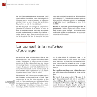 Ce sont ces investissements personnels, cette
responsabilité constante, cette disponibilité qui
influenceront un projet engageant la collectivité
et déterminant le cadre de vie des générations
futures bien au-delà du mandat électif.
Le chef de projet a la charge de l’organisation
générale de l’opération et de la mise en place de
tous les moyens humains, financiers et organisa-
tionnels nécessaires à la réussite. En pratique, il
devra désigner avec discernement la personne
ou la structure chargée de conduire le projet
dans ses dimensions technique, administrative
ou financière. S’il n’est pas fait appel aux services
internes de la collectivité, ce sera un conducteur
d’opération ou un mandataire au sens de la
loi MOP.
Le chef de projet est également responsable du
programme à travers lequel il fera passer le mes-
sage de son “projet politique”, les objectifs de la
collectivité et plus particulièrement le souci envi-
ronnemental de celle-ci.
CONSTRUCTIONS PUBLIQUES ARCHITECTURE ET “HQE”26
Le conseil à la maîtrise
d’ouvrage
La démarche “HQE” n’étant pas encore de pra-
tique courante, une certaine confusion règne
quant à l’intégration de celle-ci dans le processus
de commande des maîtres d’ouvrage. Les risques
d’une interprétation erronée des objectifs et des
moyens d’y parvenir sont réels. La tentation bien
compréhensible serait, pour le chef de projet, de
s’en remettre à des “spécialistes” qui pourraient
apporter des solutions “clefs en mains”.
La démarche “HQE” implique que tous les acteurs
se mobilisent, s’informent et se forment. C’est
notamment le cas des programmistes et des
maîtres d’œuvre qui apprennent à faire appel à des
savoirs ou des expertises très différentes : écolo-
gie, hydrologie, climatologie, énergie, thermique,
acoustique, santé, exploitation-maintenance, …
S’il ne peut exister de “spécialiste “HQE””, il se
révèle néanmoins un réel besoin de conseil
pour identifier les objectifs environnementaux,
pour hiérarchiser les priorités et pour formuler
les exigences et performances vers lesquelles
tendre.
Ce travail ne peut être mené indépendamment
de celui désormais classique de programma-
tion.
Le travail de programmation (*) exige de la
part des professionnels à la fois un savoir-faire
et une éthique. C’est avant tout un questionne-
ment de la maîtrise d’ouvrage, d’abord général
avant de devenir de plus en plus précis. Ce
questionnement est préalable à tout apport
(*)
“LA PROGRAMMATION
DES CONSTRUCTIONS
PUBLIQUES”
- MIQCP -
Éditions
du Moniteur 2001.
 