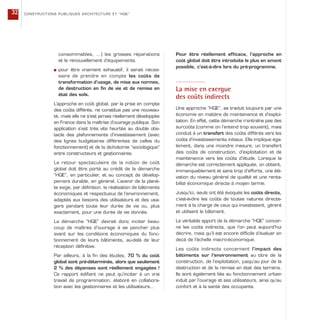 consommables, …) les grosses réparations
et le renouvellement d’équipements.
s pour être vraiment exhaustif, il serait néces-
saire de prendre en compte les coûts de
transformation d’usage, de mise aux normes,
de destruction en fin de vie et de remise en
état des sols.
L’approche en coût global, par la prise en compte
des coûts différés, ne constitue pas une nouveau-
té, mais elle ne s’est jamais réellement développée
en France dans la maîtrise d’ouvrage publique. Son
application s’est très vite heurtée au double obs-
tacle des plafonnements d’investissement (avec
des lignes budgétaires différentes de celles du
fonctionnement) et de la dichotomie “sociologique”
entre constructeurs et gestionnaires.
Le retour spectaculaire de la notion de coût
global doit être porté au crédit de la démarche
“HQE”, en particulier, et au concept de dévelop-
pement durable, en général. L’avenir de la planè-
te exige, par définition, la réalisation de bâtiments
économiques et respectueux de l’environnement,
adaptés aux besoins des utilisateurs et des usa-
gers pendant toute leur durée de vie ou, plus
exactement, pour une durée de vie donnée.
La démarche “HQE” devrait donc inciter beau-
coup de maîtres d’ouvrage à se pencher plus
avant sur les conditions économiques du fonc-
tionnement de leurs bâtiments, au-delà de leur
réception définitive.
Par ailleurs, à la fin des études, 70 % du coût
global sont pré-déterminés, alors que seulement
2 % des dépenses sont réellement engagées !
Ce rapport édifiant ne peut qu’inciter à un vrai
travail de programmation, élaboré en collabora-
tion avec les gestionnaires et les utilisateurs…
Pour être réellement efficace, l’approche en
coût global doit être introduite le plus en amont
possible, c’est-à-dire lors du pré-programme.
La mise en exergue
des coûts indirects
Une approche “HQE”, se traduit toujours par une
économie en matière de maintenance et d’exploi-
tation. En effet, cette démarche n’entraîne pas des
surcoûts (comme on l’entend trop souvent), mais
conduit à un transfert des coûts différés vers les
coûts d’investissements initiaux. Elle implique éga-
lement, dans une moindre mesure, un transfert
des coûts de construction, d’exploitation et de
maintenance vers les coûts d’étude. Lorsque la
démarche est correctement appliquée, on obtient,
immanquablement et sans trop d’efforts, une élé-
vation du niveau général de qualité et une renta-
bilité économique directe à moyen terme.
Jusqu’ici, seuls ont été évoqués les coûts directs,
c’est-à-dire les coûts de toutes natures directe-
ment à la charge de ceux qui investissent, gèrent
et utilisent le bâtiment.
Le véritable apport de la démarche “HQE” concer-
ne les coûts indirects, que l’on peut aujourd’hui
décrire, mais qu’il est encore difficile d’évaluer en
deçà de l’échelle macro-économique.
Les coûts indirects concernent l’impact des
bâtiments sur l’environnement au titre de la
construction, de l’exploitation, jusqu’au jour de la
destruction et de la remise en état des terrains.
Ils sont également liés au fonctionnement urbain
induit par l’ouvrage et ses utilisateurs, ainsi qu’au
confort et à la santé des occupants.
CONSTRUCTIONS PUBLIQUES ARCHITECTURE ET “HQE”32
 