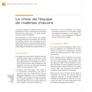 Le choix de l’équipe de maîtrise d’œuvre (ou du
projet dans le cas d’un concours) est, après l’éta-
blissement du programme, une étape décisive
pour la réussite de l’opération.
Les procédures de choix offertes aux maîtres
d’ouvrage publics pour la dévolution des marchés
de maîtrise d’œuvre sont encadrées par des
règles spécifiques du code des marchés publics.
Cet ouvrage ne peut revenir sur l’ensemble de la
méthodologie et le détail de la réglementation (*).
Les procédures
s Au-dessous du seuil à partir duquel le code des
marchés publics exige un formalisme, il peut
être néanmoins recommandé aux maîtres
d’ouvrage de publier un avis d’appel à la concur-
rence pouvant susciter des candidatures inté-
ressantes, ainsi que de rencontrer plusieurs
maîtres d’œuvre avant de choisir.
s Au-dessus des seuils fixés, l’avis d’appel à
la concurrence européenne, ainsi que le
concours pour les constructions neuves,
deviennent obligatoires. Pour la réhabilitation,
la MIQCP recommande le recours à la procé-
dure négociée spécifique. En effet l’article 35
le permet dès lors que le marché donne lieu
à la conception d’un projet architectural.
s Lorsqu’ils en ont la possibilité, les maîtres
d’ouvrage recoureront à une procédure négo-
ciée spécifique impliquant un avis d’appel à la
concurrence, un jury et l’obligation de négocier
avec au moins trois candidats.
La compétence “HQE”
En ce qui concerne la compétence “HQE”, l’archi-
tecte ou l’ingénieur, s’ils possèdent les connais-
sances et l’expérience nécessaires, peuvent
assurer eux-mêmes la démarche “HQE” de la maî-
trise d’œuvre.
Sinon, l’équipe pourra s’adjoindre une compé-
tence environnementale spécifique. Cette solu-
tion, sans doute provisoire, est souhaitée, tant
que l’approche “HQE” n’est pas banalisée. La pré-
sence identifiée de cette compétence permet en
effet à la maîtrise d’œuvre d’affirmer et de piloter
le volet “HQE” tout au long du processus de
conception et de réalisation de l’ouvrage.
Dans tous les cas, le principe est de laisser le
mandataire de l’équipe de maîtrise d’œuvre
s’organiser librement, en fonction d’affinités, de
méthodes et d’habitudes de travail et de lui per-
mettre de choisir le mode d’association entre
les différentes disciplines nécessaires.
CONSTRUCTIONS PUBLIQUES ARCHITECTURE ET “HQE”44
Le choix de l’équipe
de maîtrise d’œuvre
(*)
“ORGANISER UNE
CONSULTATION
DE MAÎTRISE
D’ŒUVRE”
MIQCP
- Éditions
du Moniteur -
2003.
 