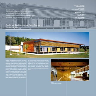 Salle polyvalente à Empfingen,
Allemagne
La salle polyvalente d’Empfingen est repré-
sentative de l’image de transparence, de
modernité et de respect de l’environnement
recherchée par la Municipalité d’Empfingen.
Vestiaires, sanitaires et rangements sont
concentrés au nord dans une barre de deux
niveaux, encastrée dans la forte pente du
terrain. La grande salle s’ouvre généreuse-
ment au sud vers des prairies parsemées de
petits groupes d’arbres. La structure mixte
profite des qualités des différents maté-
riaux. Le béton, utilisé pour les planchers et
les murs enterrés, apporte son inertie ther-
mique. Les poutres principales en acier ont
une section très fine pour une portée impor-
tante. Le bois, mis en œuvre en aménage-
ment intérieur, en parquet et en plafond,
confère aux espaces leur ambiance chaleu-
reuse.
Maîtrise d’ouvrage :
Ville d’Empfingen
Architectes :
D’Inka + Scheible, Fellbach,
Allemagne
Réalisation : 2000
Surface :
2 618 m2
shon
Coût des travaux :
3,95 M€ TTC
“La démarche environnementale
valorise les avantages de chaque matériau
et optimise la quantité de matière
mise en œuvre, selon une pertinence à la fois
technique, économique et écologique.”
Photos
© Roland Halbe / Archipress
 