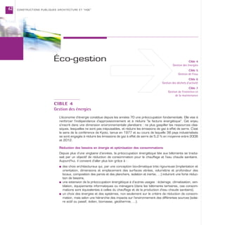 CONSTRUCTIONS PUBLIQUES ARCHITECTURE ET “HQE”62
CIBLE 4
Gestion des énergies
L’économie d’énergie constitue depuis les années 70 une préoccupation fondamentale. Elle vise à
renforcer l’indépendance d’approvisionnement et à réduire “la facture énergétique”. Cet enjeu
s’inscrit dans une dimension environnementale planétaire : ne plus gaspiller les ressources clas-
siques, lesquelles ne sont pas inépuisables, et réduire les émissions de gaz à effet de serre. C’est
le sens de la conférence de Kyoto, tenue en 1977 et au cours de laquelle 38 pays industrialisés
se sont engagés à réduire les émissions de gaz à effet de serre de 5,2 % en moyenne entre 2008
et 2012.
Réduction des besoins en énergie et optimisation des consommations
Depuis plus d’une vingtaine d’années, la préoccupation énergétique liée aux bâtiments se tradui-
sait par un objectif de réduction de consommation pour le chauffage et l’eau chaude sanitaire.
Aujourd’hui, il convient d’aller plus loin grâce à :
s des choix architecturaux qui, par une conception bio-climatique très rigoureuse (implantation et
orientation, dimensions et emplacement des surfaces vitrées, volumétrie et profondeur des
locaux, composition des parois et des planchers, isolation et inertie, …) induiront une forte réduc-
tion de besoins,
s une extension de la préoccupation énergétique à d’autres usages : éclairage, climatisation, ven-
tilation, équipements informatiques ou ménagers (dans les bâtiments tertiaires, ces consom-
mations sont équivalentes à celles du chauffage et de la production d’eau chaude sanitaire),
s un choix des énergies et des systèmes, non seulement sur le critère de réduction de consom-
mation, mais selon une hiérarchie des impacts sur l’environnement des différentes sources (solai-
re actif ou passif, éolien, biomasse, géothermie, …).
Éco-gestion Cible 4
Gestion des énergies
Cible 5
Gestion de l’eau
Cible 6
Gestion des déchets d’activité
Cible 7
Gestion de l’entretien et
de la maintenance
 