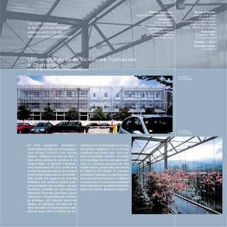 Vue extérieur
© Philippe Ruault
Vue intérieure
© Philippe Ruault
Ce sobre équipement universitaire,
constructivement rigoureux et énergétique-
ment efficace, s’enrichit d’une surprise
poétique, inattendue au pied des Alpes :
deux serres plantées de bambous et de
bougainvillées. Le bâtiment d’enseigne-
ment est largement vitré pour profiter de la
lumière naturelle, des vues sur la montagne
et de l’énergie solaire passive. Ses installa-
tions simples font appel au bon sens des
utilisateurs. Les nombreux châssis coulis-
sants permettent une ventilation naturelle
des locaux, complétée par une ventilation
mécanique simple flux. Des stores à lames
d’aluminium, manoeuvrables par comman-
de électrique, sont disposés devant les
façades, en ménageant une lame d’air de
30 cm. Ils créent un tampon thermique pen-
dant les nuits d’hiver et évitent les sur-
chauffes en été.Sur les façades nord et sud,
des verrières végétalisées de 2 m de large
constituent une double peau. Leurs sys-
tèmes automatisés d’aération, d’arrosage
et de chauffage sont ceux des serres horti-
coles. Le chauffage est assuré par l’eau
chaude urbaine, produite dans une centrale
de traitement des déchets. Un ordinateur
central gère l’éclairage et le chauffage selon
les horaires de fonctionnement. Le bâtiment
a trouvé sa force et sa dimension esthétique
dans l’expression de la réalité fonctionnelle,
ce qui est essentiel, nécessaire et réaliste.
Bureau d’études :
Ingérop Sud-Ouest,
structure béton,
économiste de la construction ;
Ingérop Rhône-Alpes,
réseaux, électricité, chauffage
Réalisation :
1ère
tranche, 1995 ;
2ème
tranche, 2001
Surface : 5 062 m2
Coût des travaux :
3,08 M€ HT
Maîtrise d’ouvrage :
Université Pierre Mendès France
Architectes :
Anne Lacaton et
Jean-Philippe Vassal, Paris ;
avec Sylvain Menaud,
Emmanuelle Delage,
Mathieu Laporte et
Pierre Yves Portier
“Le confort d’usage
et les économies d’énergie
passent avant tout par
une conception bioclimatique.”
Université Arts et Sciences humaines
à Grenoble
 