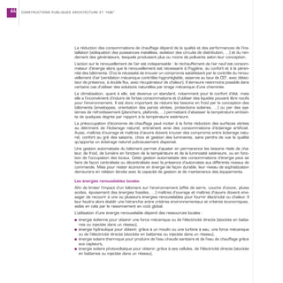 La réduction des consommations de chauffage dépend de la qualité et des performances de l’ins-
tallation (adéquation des puissances installées, isolation des circuits de distribution, …) et du ren-
dement des générateurs, lesquels produisent plus ou moins de polluants selon leur conception.
L’action sur le renouvellement de l’air est indispensable : le réchauffement de l’air neuf est consom-
mateur d’énergie alors que le renouvellement est nécessaire à l’hygiène, au confort et à la péren-
nité des bâtiments. D’où la nécessité de trouver un compromis satisfaisant par le contrôle du renou-
vellement d’air (ventilation mécanique contrôlée hygroréglable, asservie au taux de CO2
, avec détec-
teur de présence, à double flux, avec récupérateur de chaleur). Il demeure néanmoins possible dans
certains cas d’utiliser des solutions naturelles par tirage mécanique d’une cheminée.
La climatisation, quant à elle, est devenue un standard, notamment pour le confort d’été, mais
elle a l’inconvénient d’induire de fortes consommations et d’utiliser des liquides pouvant être nocifs
pour l’environnement. Il est donc important de réduire les besoins en froid par la conception des
bâtiments (enveloppes, orientation des parois vitrées, protections solaires, …) ou par des sys-
tèmes de refroidissement (planchers, plafonds, …) permettant d’abaisser la température ambian-
te de quelques degrés par rapport à la température extérieure.
La préoccupation d’économie de chauffage peut inciter à la forte réduction des surfaces vitrées
au détriment de l’éclairage naturel, entraînant ainsi des consommations d’éclairage artificiel.
Aussi, maîtres d’ouvrage et maîtres d’œuvre doivent trouver des compromis entre éclairage natu-
rel, confort au gré des saisons, choix et gestion des luminaires, sans perdre de vue la qualité
qu’apporte un éclairage naturel judicieusement dispensé.
Une gestion automatisée du bâtiment permet d’ajuster en permanence les besoins réels de cha-
leur, de froid, de lumière en fonction de la température et de la luminosité extérieure, ou en fonc-
tion de l’occupation des locaux. Cette gestion automatisée des consommations d’énergie peut se
faire de façon centralisée ou décentralisée avec la présence d’automates aux différents niveaux de
commande. Mais pour rester économe en énergie de façon durable, leur niveau de sophistication
demeurera en relation étroite avec la capacité de gestion et de maintenance des équipements.
Les énergies renouvelables locales
Afin de limiter l’impact d’un bâtiment sur l’environnement (effet de serre, couche d’ozone, pluies
acides, épuisement des énergies fossiles, …) maîtres d’ouvrage et maîtres d’œuvre doivent envi-
sager de recourir à une ou plusieurs énergies renouvelables pour fournir électricité ou chaleur. Il
leur faudra alors établir une hiérarchie entre critères environnementaux et critères économiques,
aidés en cela par le raisonnement en coût global.
L’utilisation d’une énergie renouvelable dépend des ressources locales :
s énergie éolienne pour obtenir une force mécanique ou de l’électricité directe (stockée en batte-
ries ou injectée dans un réseau),
s énergie hydraulique pour obtenir, grâce à un moulin ou une turbine à eau, une force mécanique
ou de l’électricité directe (stockée en batteries ou injectée dans un réseau),
s énergie solaire thermique pour produire de l’eau chaude sanitaire et de l’eau de chauffage grâce
aux capteurs,
s énergie solaire photovoltaïque pour obtenir, grâce à ses cellules, de l’électricité directe (stockée
en batteries ou injectée dans un réseau),
CONSTRUCTIONS PUBLIQUES ARCHITECTURE ET “HQE”64
 
